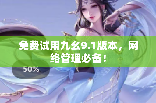 免费试用九幺9.1版本，网络管理必备！