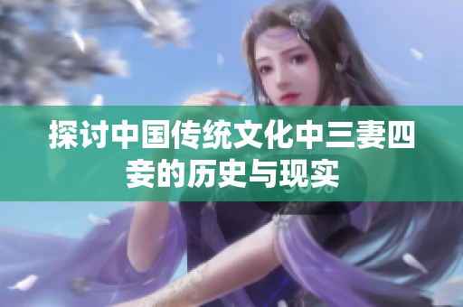 探讨中国传统文化中三妻四妾的历史与现实