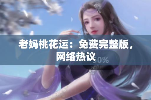 老妈桃花运：免费完整版，网络热议