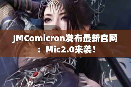 JMComicron发布最新官网：Mic2.0来袭！