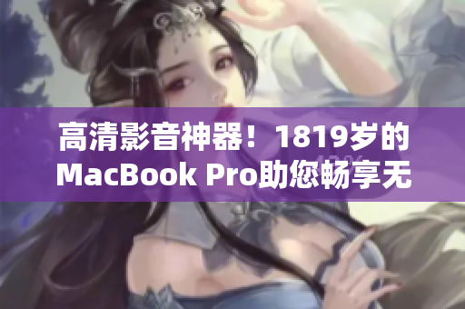 高清影音神器！1819岁的MacBook Pro助您畅享无限精彩