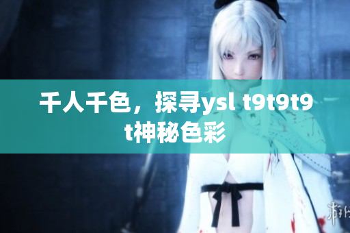 千人千色，探寻ysl t9t9t9t神秘色彩