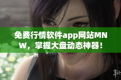 免费行情软件app网站MNW，掌握大盘动态神器！
