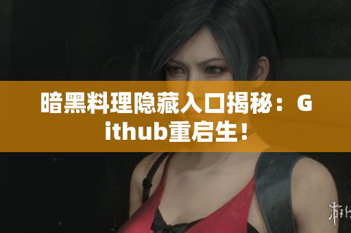 暗黑料理隐藏入口揭秘：Github重启生！