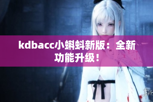 kdbacc小蝌蚪新版：全新功能升级！