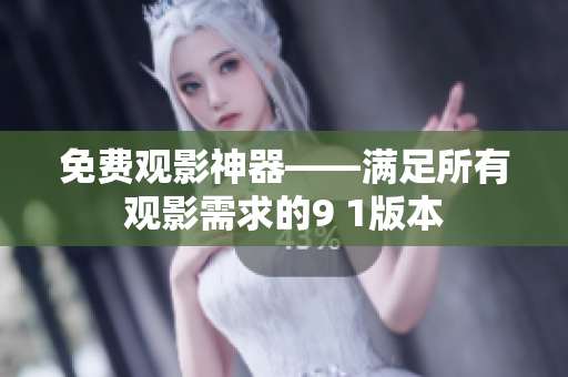 免费观影神器——满足所有观影需求的9 1版本
