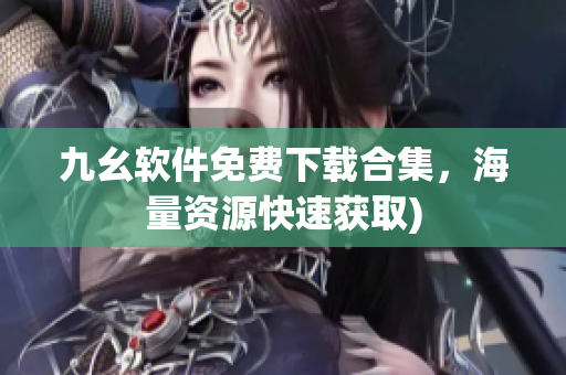 九幺软件免费下载合集，海量资源快速获取)