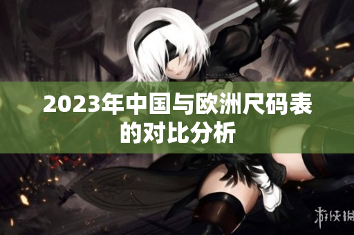 2023年中国与欧洲尺码表的对比分析