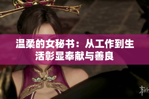 温柔的女秘书：从工作到生活彰显奉献与善良