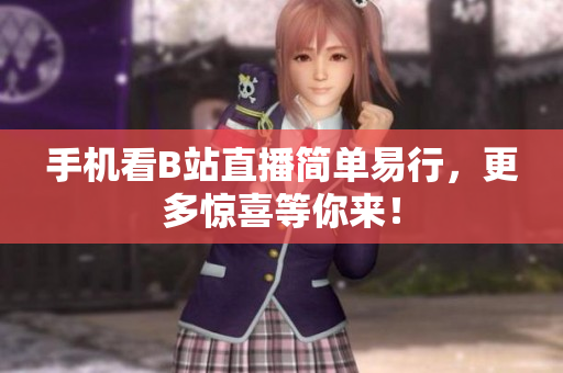 手机看B站直播简单易行，更多惊喜等你来！