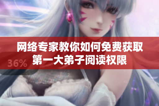 网络专家教你如何免费获取第一大弟子阅读权限