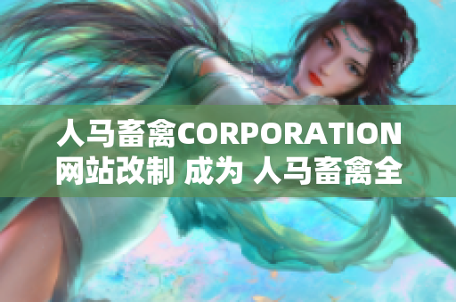 人马畜禽CORPORATION网站改制 成为 人马畜禽全方位网络平台