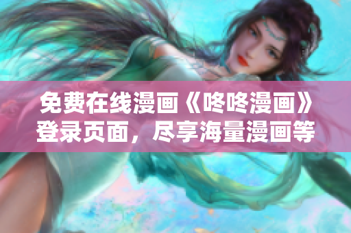 免费在线漫画《咚咚漫画》登录页面，尽享海量漫画等你阅读