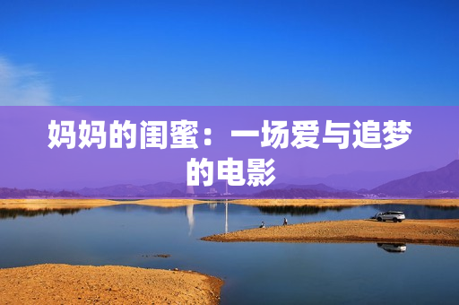 妈妈的闺蜜：一场爱与追梦的电影