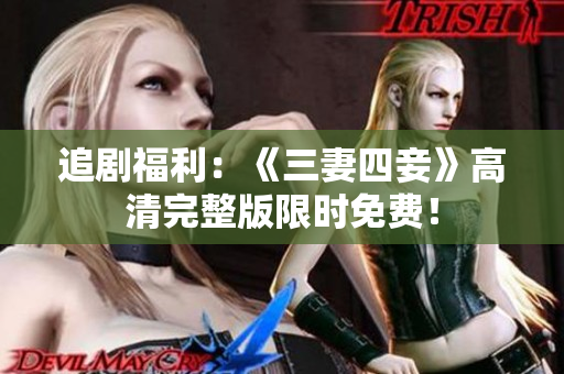 追剧福利：《三妻四妾》高清完整版限时免费！