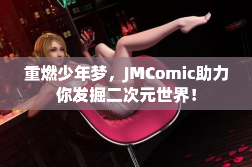 重燃少年梦，JMComic助力你发掘二次元世界！