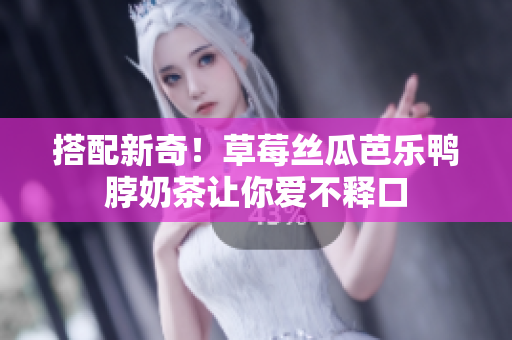 搭配新奇！草莓丝瓜芭乐鸭脖奶茶让你爱不释口