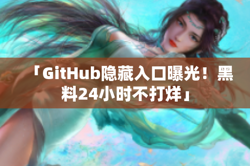 「GitHub隐藏入口曝光！黑料24小时不打烊」