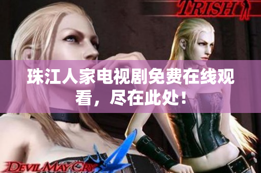 珠江人家电视剧免费在线观看，尽在此处！
