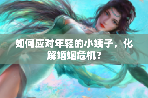如何应对年轻的小姨子，化解婚姻危机？