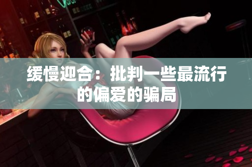 缓慢迎合：批判一些最流行的偏爱的骗局