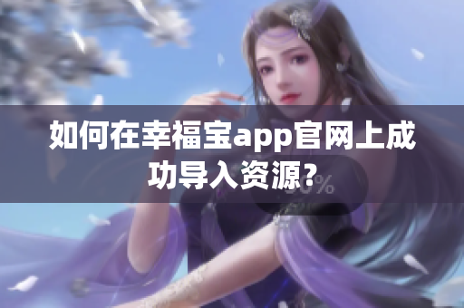 如何在幸福宝app官网上成功导入资源？
