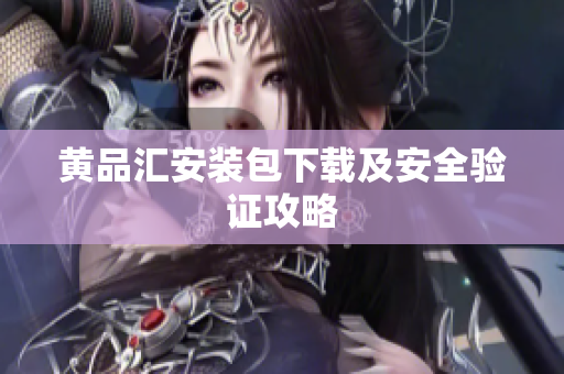 黄品汇安装包下载及安全验证攻略