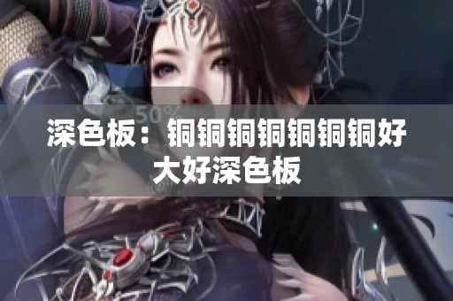 深色板：铜铜铜铜铜铜铜好大好深色板