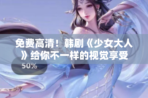 免费高清！韩剧《少女大人》给你不一样的视觉享受