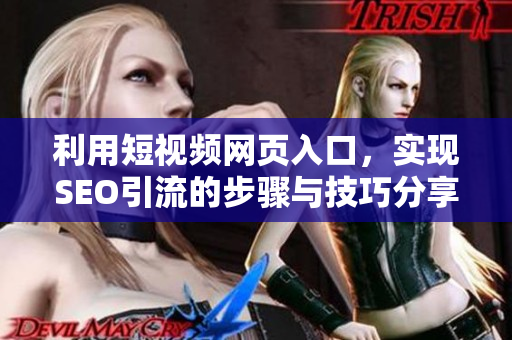 利用短视频网页入口，实现SEO引流的步骤与技巧分享