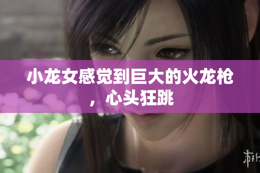 小龙女感觉到巨大的火龙枪，心头狂跳