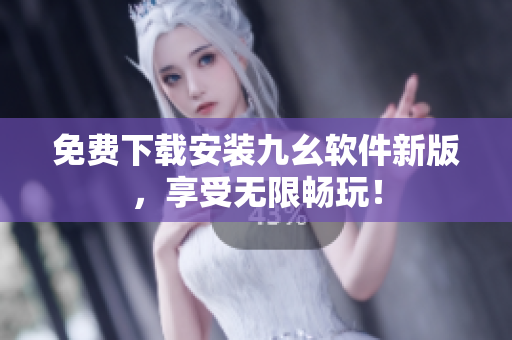 免费下载安装九幺软件新版，享受无限畅玩！