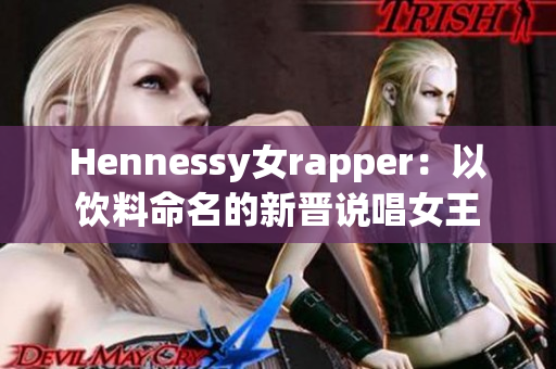 Hennessy女rapper：以饮料命名的新晋说唱女王