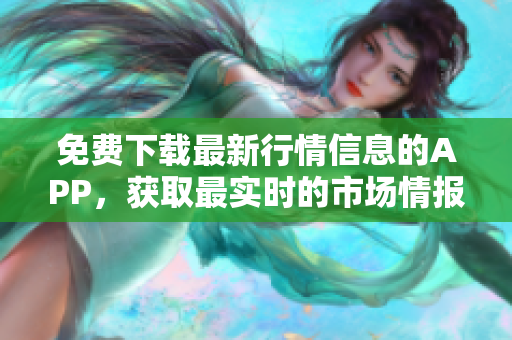 免费下载最新行情信息的APP，获取最实时的市场情报！