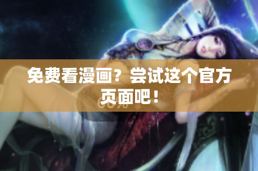 免费看漫画？尝试这个官方页面吧！