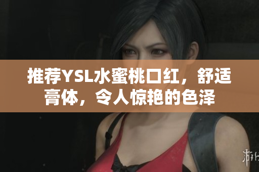 推荐YSL水蜜桃口红，舒适膏体，令人惊艳的色泽