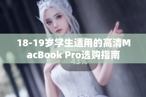 18-19岁学生适用的高清MacBook Pro选购指南