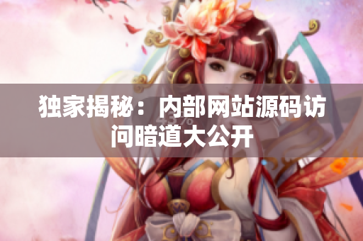 独家揭秘：内部网站源码访问暗道大公开