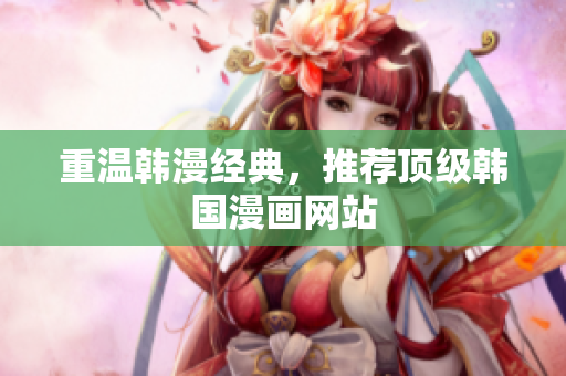重温韩漫经典，推荐顶级韩国漫画网站