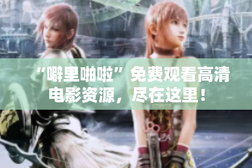 “噼里啪啦”免费观看高清电影资源，尽在这里！
