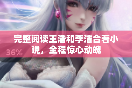 完整阅读王浩和李洁合著小说，全程惊心动魄