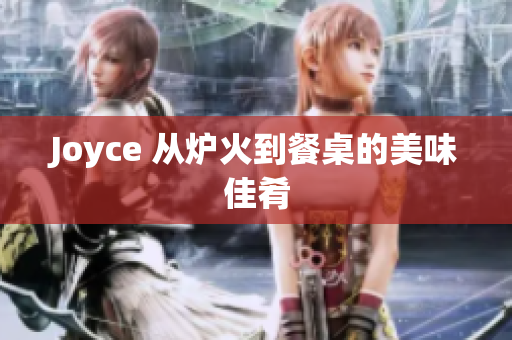 Joyce 从炉火到餐桌的美味佳肴
