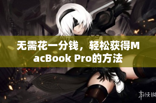 无需花一分钱，轻松获得MacBook Pro的方法