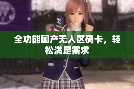 全功能国产无人区码卡，轻松满足需求
