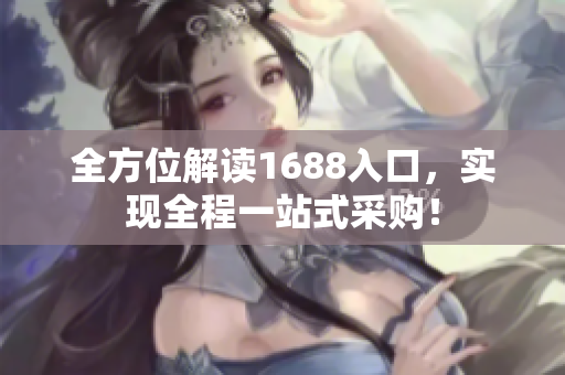 全方位解读1688入口，实现全程一站式采购！