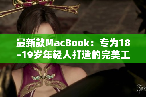 最新款MacBook：专为18-19岁年轻人打造的完美工具