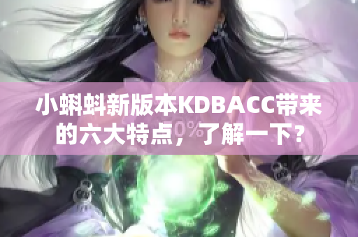 小蝌蚪新版本KDBACC带来的六大特点，了解一下？