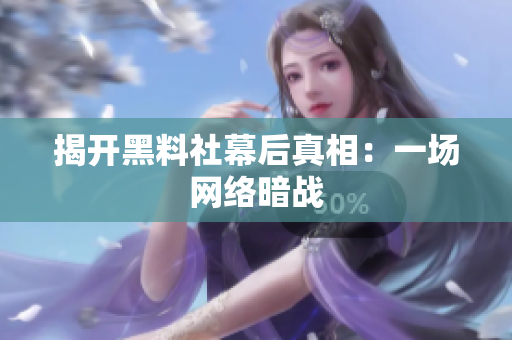 揭开黑料社幕后真相：一场网络暗战