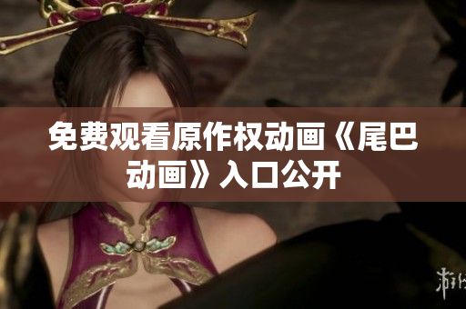 免费观看原作权动画《尾巴动画》入口公开