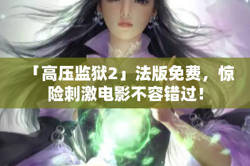 「高压监狱2」法版免费，惊险刺激电影不容错过！